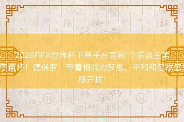 2026FIFA世界杯下單平臺官網 個東談主第二屆宇宙杯！德保羅