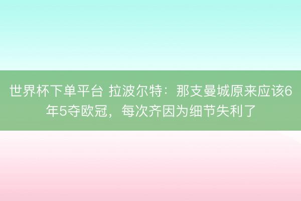 世界杯下單平臺 拉波爾特：那支曼城原來應該6年5奪歐冠，每次齊因為細節失利了