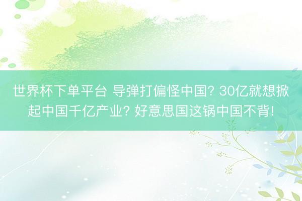 世界杯下單平臺 導彈打偏怪中國? 30億就想掀起中國千億產業? 好意思國這鍋中國不背!