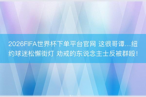 2026FIFA世界杯下單平臺官網 這很哥譚…紐約球迷松懈街燈 