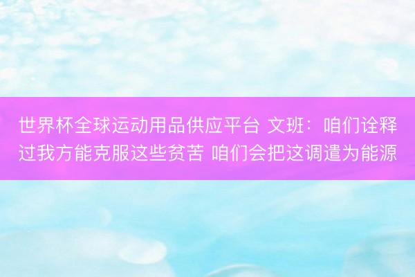 世界杯全球運動用品供應平臺 文班：咱們詮釋過我方能克服這些貧苦 咱們會把這調遣為能源