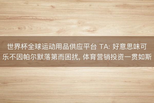 世界杯全球運(yùn)動(dòng)用品供應(yīng)平臺(tái) TA: 好意思味可樂(lè)不因帕爾默落第而困擾， 體育營(yíng)銷投資一貫如斯